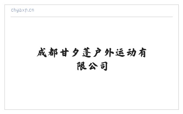 成都甘夕蓬户外运动有限公司 组织策划体育文化活动 健身服务 食品经营 软件开发 技术服务 缩略图